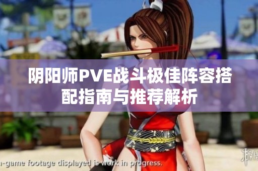 陰陽(yáng)師PVE戰(zhàn)斗極佳陣容搭配指南與推薦解析