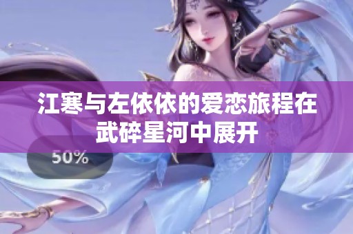 江寒與左依依的愛戀旅程在武碎星河中展開