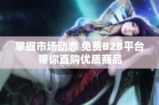 掌握市場動態(tài) 免費B2B平臺帶你直購優(yōu)質(zhì)商品