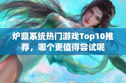 爐鼎系統(tǒng)熱門(mén)游戲Top10推薦，哪個(gè)更值得嘗試呢