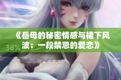 《岳母的秘密情感與裙下風(fēng)波：一段禁忌的愛戀》