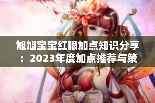 旭旭寶寶紅眼加點知識分享：2023年度加點推薦與策略解析