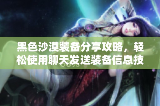 黑色沙漠裝備分享攻略，輕松使用聊天發(fā)送裝備信息技巧