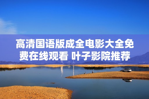 高清國語版成全電影大全免費在線觀看 葉子影院推薦