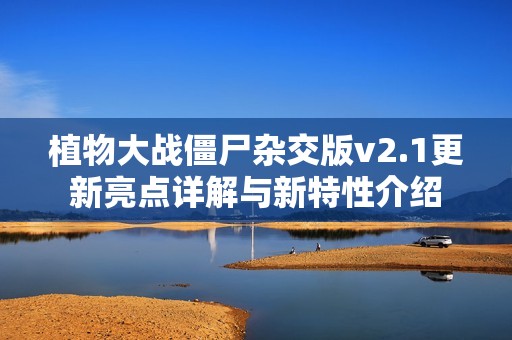 植物大戰(zhàn)僵尸雜交版v2.1更新亮點詳解與新特性介紹