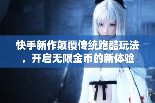 快手新作顛覆傳統(tǒng)跑酷玩法，開啟無限金幣的新體驗