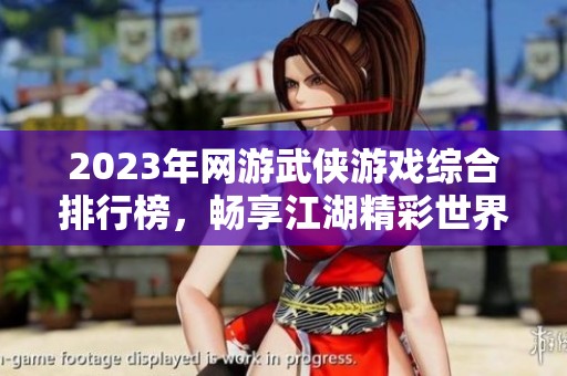 2023年網(wǎng)游武俠游戲綜合排行榜，暢享江湖精彩世界