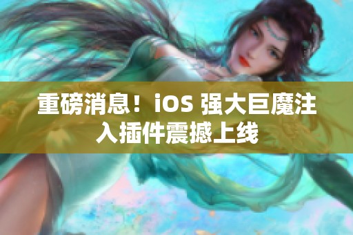 重磅消息！iOS 強(qiáng)大巨魔注入插件震撼上線