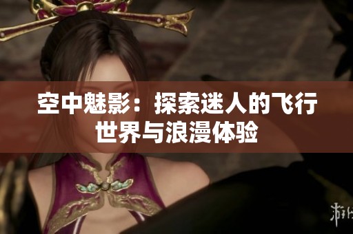 空中魅影：探索迷人的飛行世界與浪漫體驗