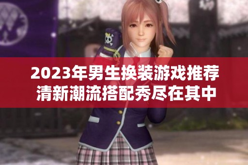 2023年男生換裝游戲推薦 清新潮流搭配秀盡在其中