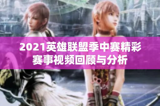 2021英雄聯(lián)盟季中賽精彩賽事視頻回顧與分析