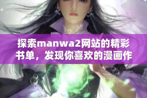 探索manwa2網(wǎng)站的精彩書單，發(fā)現(xiàn)你喜歡的漫畫作品