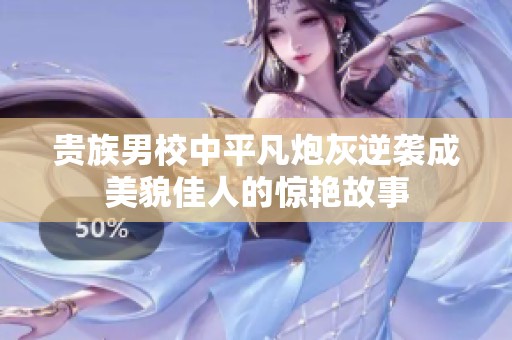 貴族男校中平凡炮灰逆襲成美貌佳人的驚艷故事