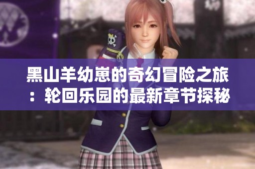 黑山羊幼崽的奇幻冒險之旅：輪回樂園的最新章節(jié)探秘