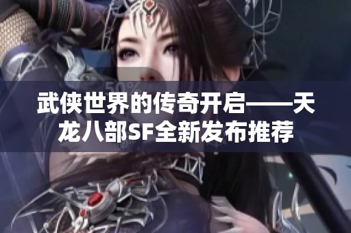 武俠世界的傳奇開啟——天龍八部SF全新發(fā)布推薦