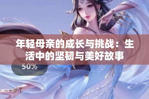 年輕母親的成長(zhǎng)與挑戰(zhàn)：生活中的堅(jiān)韌與美好故事