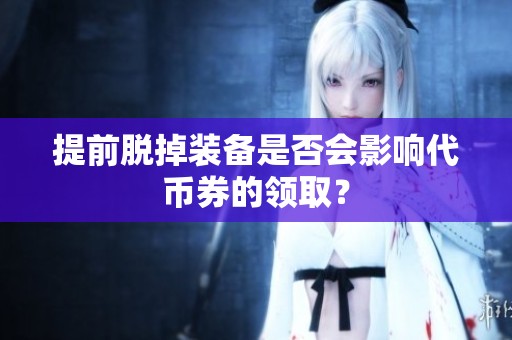 提前脫掉裝備是否會影響代幣券的領取？