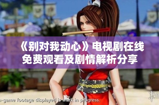 《別對(duì)我動(dòng)心》電視劇在線免費(fèi)觀看及劇情解析分享