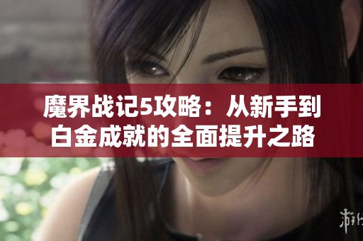 魔界戰(zhàn)記5攻略：從新手到白金成就的全面提升之路