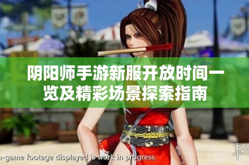 陰陽(yáng)師手游新服開(kāi)放時(shí)間一覽及精彩場(chǎng)景探索指南