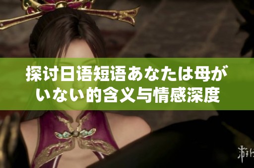 探討日語短語あなたは母がいない的含義與情感深度