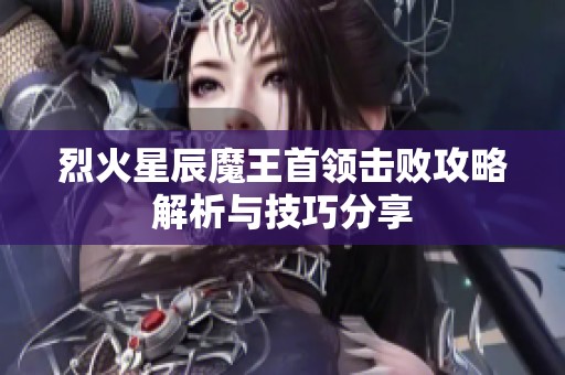 烈火星辰魔王首領(lǐng)擊敗攻略解析與技巧分享