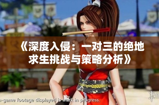 《深度入侵：一對三的絕地求生挑戰(zhàn)與策略分析》
