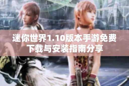 迷你世界1.10版本手游免費下載與安裝指南分享