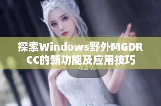 探索Windows野外MGDRCC的新功能及應用技巧