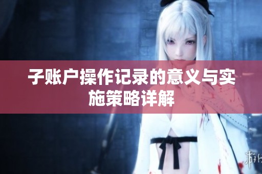 子賬戶操作記錄的意義與實(shí)施策略詳解