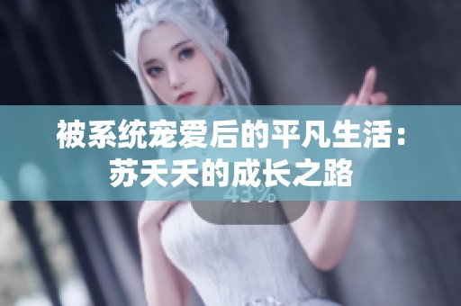 被系統(tǒng)寵愛(ài)后的平凡生活：蘇夭夭的成長(zhǎng)之路