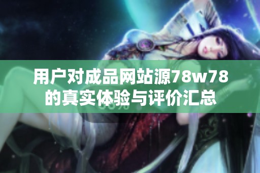 用戶對(duì)成品網(wǎng)站源78w78的真實(shí)體驗(yàn)與評(píng)價(jià)匯總