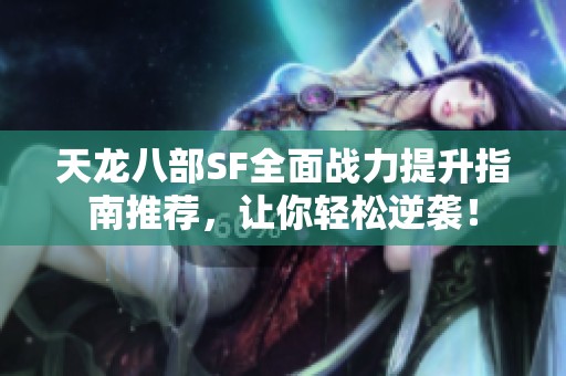 天龍八部SF全面戰(zhàn)力提升指南推薦，讓你輕松逆襲！