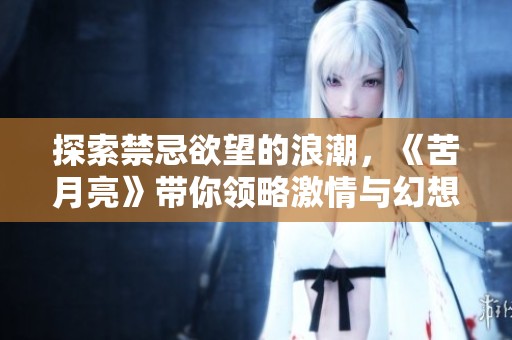探索禁忌欲望的浪潮，《苦月亮》帶你領(lǐng)略激情與幻想交織的世界