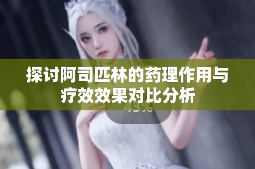 探討阿司匹林的藥理作用與療效效果對比分析