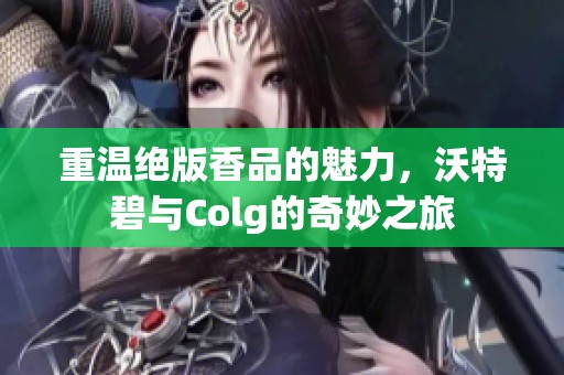 重溫絕版香品的魅力，沃特碧與Colg的奇妙之旅