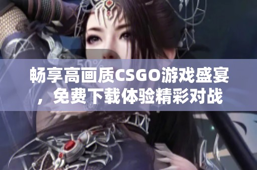 暢享高畫(huà)質(zhì)CSGO游戲盛宴，免費(fèi)下載體驗(yàn)精彩對(duì)戰(zhàn)