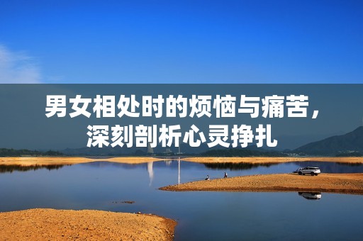 男女相處時的煩惱與痛苦，深刻剖析心靈掙扎