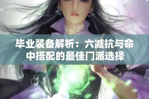 畢業(yè)裝備解析：六減抗與命中搭配的最佳門派選擇