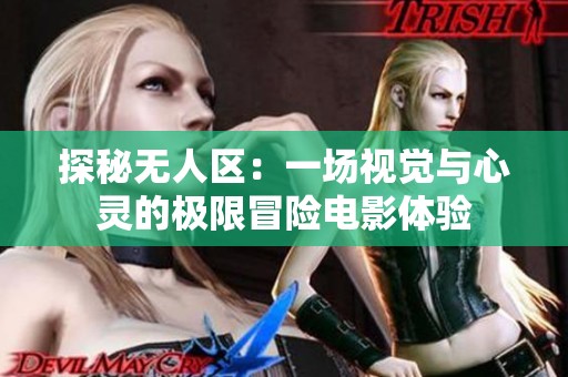 探秘?zé)o人區(qū)：一場視覺與心靈的極限冒險電影體驗
