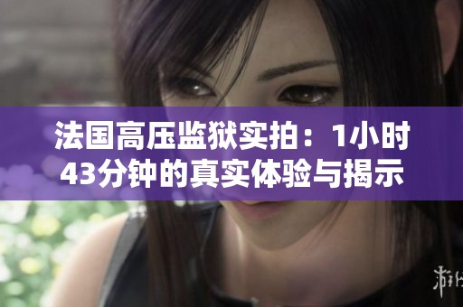 法國高壓監(jiān)獄實拍：1小時43分鐘的真實體驗與揭示
