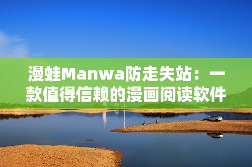 漫蛙Manwa防走失站：一款值得信賴的漫畫閱讀軟件評(píng)測(cè)之旅