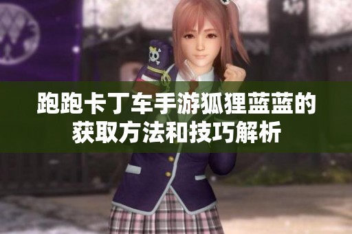 跑跑卡丁車手游狐貍藍(lán)藍(lán)的獲取方法和技巧解析