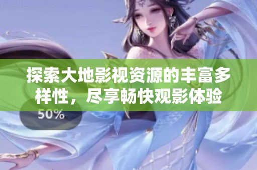 探索大地影視資源的豐富多樣性，盡享暢快觀影體驗(yàn)