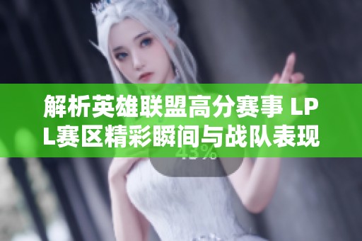解析英雄聯(lián)盟高分賽事 LPL賽區(qū)精彩瞬間與戰(zhàn)隊表現(xiàn)探討