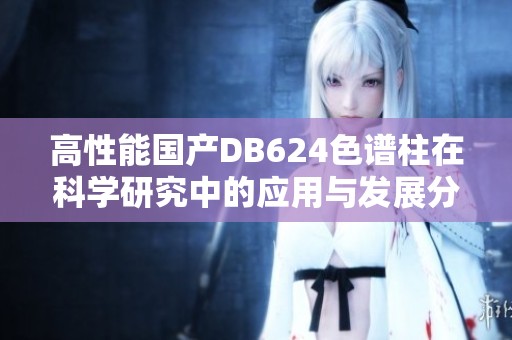 高性能國產(chǎn)DB624色譜柱在科學(xué)研究中的應(yīng)用與發(fā)展分析