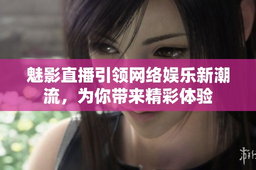 魅影直播引領(lǐng)網(wǎng)絡(luò)娛樂(lè)新潮流，為你帶來(lái)精彩體驗(yàn)