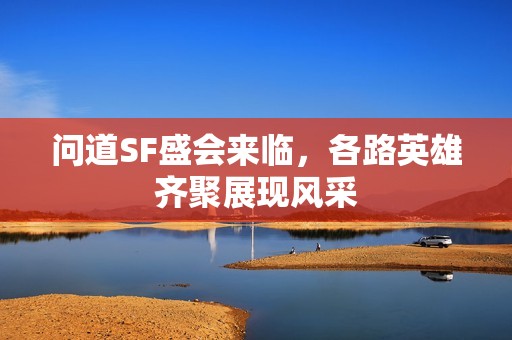 問道SF盛會來臨，各路英雄齊聚展現(xiàn)風采