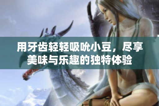 用牙齒輕輕吸吮小豆，盡享美味與樂趣的獨特體驗