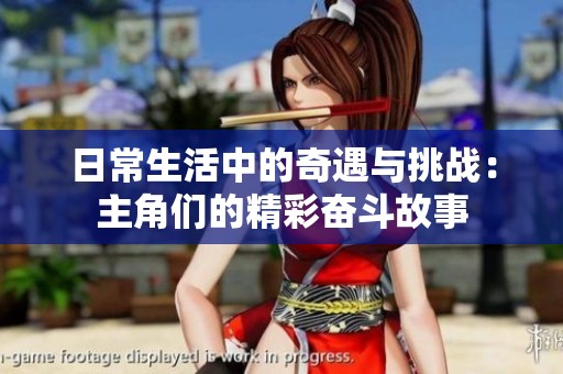 日常生活中的奇遇與挑戰(zhàn)：主角們的精彩奮斗故事